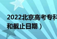 2022北京高考?？普骷驹柑顖?bào)時(shí)間（開(kāi)始和截止日期）