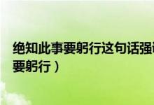 絕知此事要躬行這句話強(qiáng)調(diào)的是（紙上得來終覺淺絕知此事要躬行）