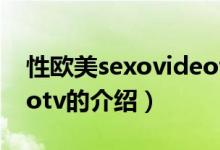 性歐美sexovideotv（關于性歐美sexovideotv的介紹）