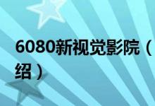 6080新視覺影院（關(guān)于6080新視覺影院的介紹）