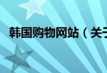 韓國(guó)購(gòu)物網(wǎng)站（關(guān)于韓國(guó)購(gòu)物網(wǎng)站的介紹）