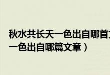 秋水共長(zhǎng)天一色出自哪首文章（落霞與孤鶩齊飛秋水共長(zhǎng)天一色出自哪篇文章）
