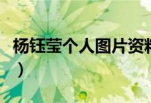 楊鈺瑩個人圖片資料（楊鈺瑩年齡和個人資料）