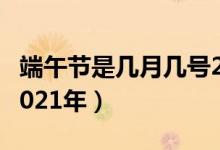 端午節(jié)是幾月幾號2022（端午節(jié)是幾月幾號2021年）