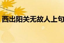 西出陽關無故人上句（什么西出陽關無故人）