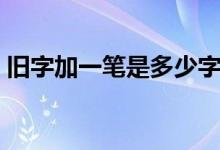 舊字加一筆是多少字（舊字加一筆是什么字）