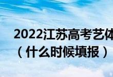 2022江蘇高考藝體類本科征求志愿填報(bào)時(shí)間（什么時(shí)候填報(bào)）
