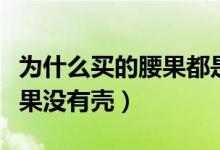 為什么買的腰果都是沒有殼的（為什么買的腰果沒有殼）
