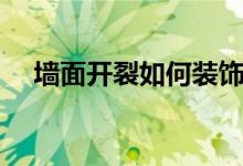 墻面開裂如何裝飾（墻面開裂如何修補(bǔ)）