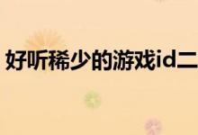 好聽(tīng)稀少的游戲id二字（好聽(tīng)稀少的游戲ID）