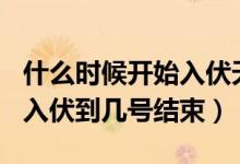 什么時候開始入伏天2022（2021年幾月幾號入伏到幾號結束）
