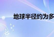 地球半徑約為多少千米（地球半徑）