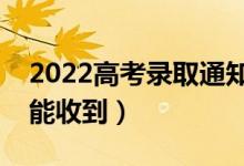 2022高考錄取通知書(shū)發(fā)放時(shí)間公布（幾月份能收到）