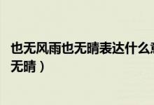 也無風(fēng)雨也無晴表達(dá)什么意思（回首向來蕭瑟處 也無風(fēng)雨也無晴）
