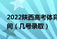 2022陜西高考體育類提前批本科志愿錄取時間（幾號錄?。?class=
