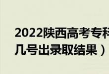 2022陜西高考專(zhuān)科批錄取結(jié)果什么時(shí)候出(幾號(hào)出錄取結(jié)果)
