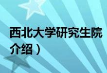 西北大學研究生院（關于西北大學研究生院的介紹）