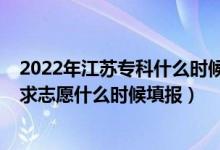 2022年江蘇?？剖裁磿r(shí)候填報(bào)志愿（2022江蘇高考?？普髑笾驹甘裁磿r(shí)候填報(bào)）