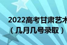 2022高考甘肅藝術(shù)類?？婆浫∈鞘裁磿r候（幾月幾號錄?。?class=