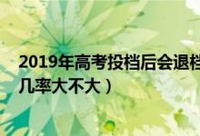 2019年高考投檔后會(huì)退檔嗎(2022高考已投檔后被退檔的幾率大不大)