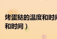 烤蛋撻的溫度和時(shí)間家用烤箱（烤蛋撻的溫度和時(shí)間）