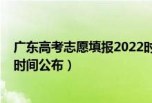 廣東高考志愿填報(bào)2022時(shí)間（廣東2022高考征集志愿填報(bào)時(shí)間公布）