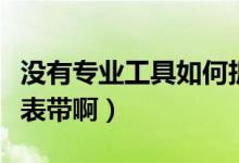 沒有專業(yè)工具如何拆卸表帶（沒有工具怎么拆表帶?。?class=