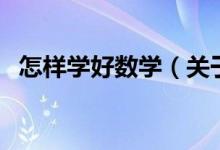 怎樣學(xué)好數(shù)學(xué)（關(guān)于怎樣學(xué)好數(shù)學(xué)的介紹）
