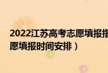 2022江蘇高考志愿填報(bào)指南完整版(2022江蘇高考征求志愿填報(bào)時(shí)間安排)