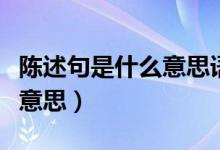 陳述句是什么意思語文二年級（陳述句是什么意思）