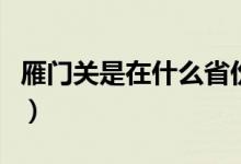 雁門關(guān)是在什么省份（雁門關(guān)是在什么地方?。?class=