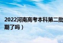 2022河南高考本科第二批次錄取時間安排是什么（出具體日期了嗎）