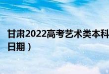 甘肅2022高考藝術(shù)類(lèi)本科一批征集志愿錄取時(shí)間（錄取截止日期）
