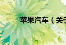 蘋(píng)果汽車(chē)（關(guān)于蘋(píng)果汽車(chē)的介紹）