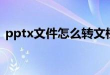 pptx文件怎么轉(zhuǎn)文檔（pptx文件怎么打開）