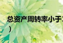 總資產(chǎn)周轉(zhuǎn)率小于1說(shuō)明什么（總資產(chǎn)周轉(zhuǎn)率）