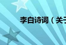 李白詩詞（關(guān)于李白詩詞的介紹）