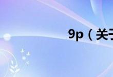 9p（關(guān)于9p的介紹）