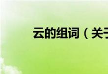 云的組詞（關(guān)于云的組詞的介紹）