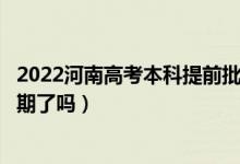 2022河南高考本科提前批次錄取時間安排是什么（出具體日期了嗎）
