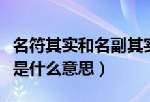 名符其實(shí)和名副其實(shí)的意思是什么（名副其實(shí)是什么意思）
