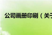 公司畫冊(cè)印刷（關(guān)于公司畫冊(cè)印刷的介紹）
