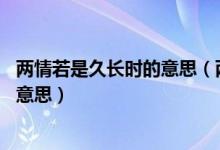 兩情若是久長時的意思（兩情若是久長時 又豈在朝朝暮暮的意思）
