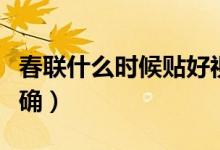 春聯(lián)什么時(shí)候貼好視頻（春聯(lián)什么時(shí)候貼才正確）