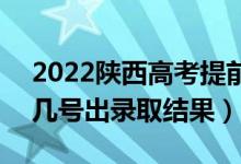 2022陜西高考提前批錄取結(jié)果什么時(shí)候出（幾號出錄取結(jié)果）