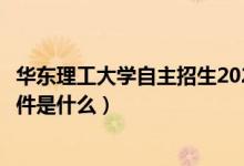 華東理工大學(xué)自主招生2020(華東理工大學(xué)自主招生報(bào)名條件是什么)