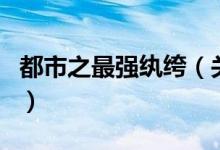 都市之最強紈绔（關于都市之最強紈绔的介紹）