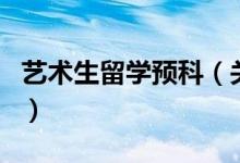 藝術(shù)生留學預科（關(guān)于藝術(shù)生留學預科的介紹）