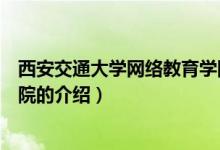 西安交通大學(xué)網(wǎng)絡(luò)教育學(xué)院（關(guān)于西安交通大學(xué)網(wǎng)絡(luò)教育學(xué)院的介紹）
