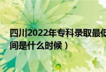四川2022年專科錄取最低分?jǐn)?shù)線（2022年高考?？其浫r(shí)間是什么時(shí)候）